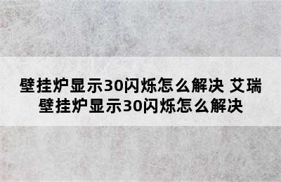 壁挂炉显示30闪烁怎么解决 艾瑞壁挂炉显示30闪烁怎么解决